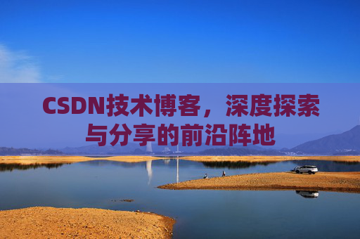 CSDN技术博客，深度探索与分享的前沿阵地